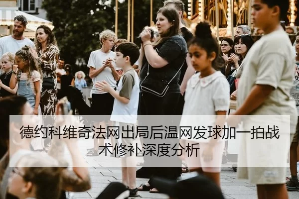 德约科维奇法网出局后温网发球加一拍战术修补深度分析