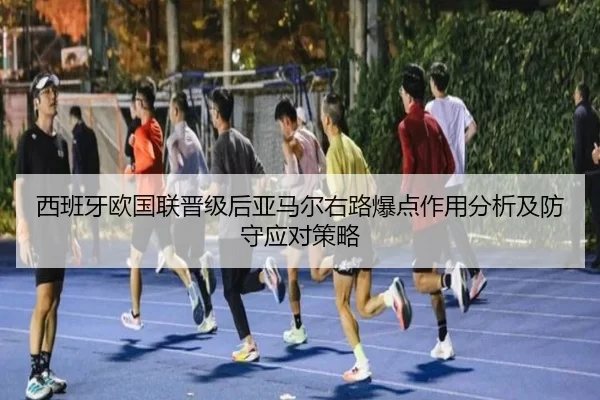 西班牙欧国联晋级后亚马尔右路爆点作用分析及防守应对策略